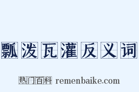 瓢泼瓦灌反义词是什么意思的图片